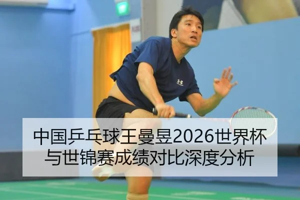 中国乒乓球王曼昱2026世界杯与世锦赛成绩对比深度分析